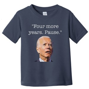 Joe Biden Funny Quote Saying Four More Years Pause Biden Toddler T-Shirt