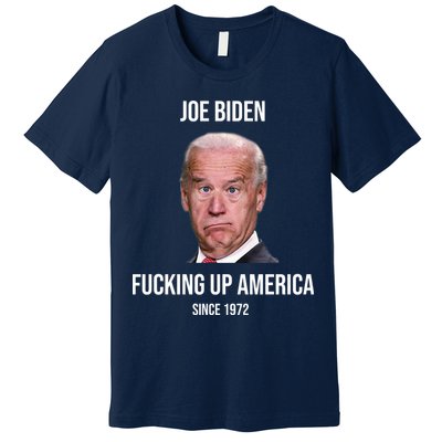 Joe Biden F*cking Up America Since 1972 Premium T-Shirt