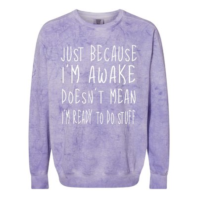 Just Because Im Awake Doesnt Mean Im Ready To Do Stuff Colorblast Crewneck Sweatshirt