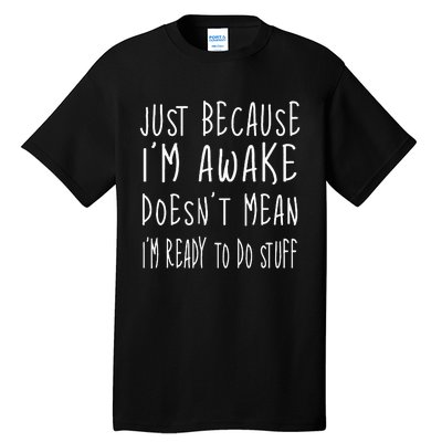 Just Because Im Awake Doesnt Mean Im Ready To Do Stuff Tall T-Shirt