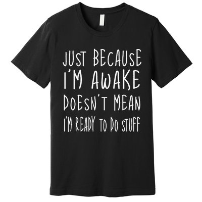 Just Because Im Awake Doesnt Mean Im Ready To Do Stuff Premium T-Shirt