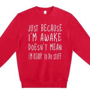 Just Because Im Awake Doesnt Mean Im Ready To Do Stuff Premium Crewneck Sweatshirt