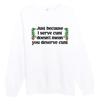 Just Because I Serve Cunt Doesn’T Mean You Deserve Cunt Premium Crewneck Sweatshirt