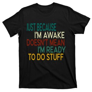 Just Because IM Awake DoesnT Mean IM Ready To Do Stuff T-Shirt