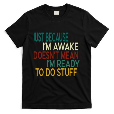 Just Because IM Awake DoesnT Mean IM Ready To Do Stuff T-Shirt