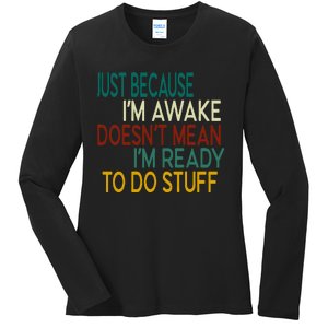 Just Because IM Awake DoesnT Mean IM Ready To Do Stuff Ladies Long Sleeve Shirt