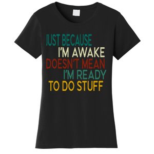 Just Because IM Awake DoesnT Mean IM Ready To Do Stuff Women's T-Shirt