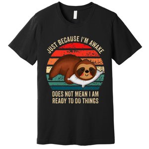 Just Because IM Awake DoesnT Mean IM Ready To Do Things Premium T-Shirt