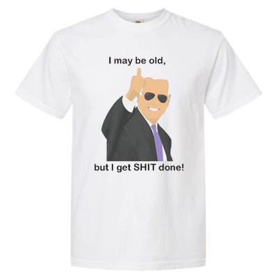 Joe Biden I May Be Old But I Get Shit Done Garment-Dyed Heavyweight T-Shirt