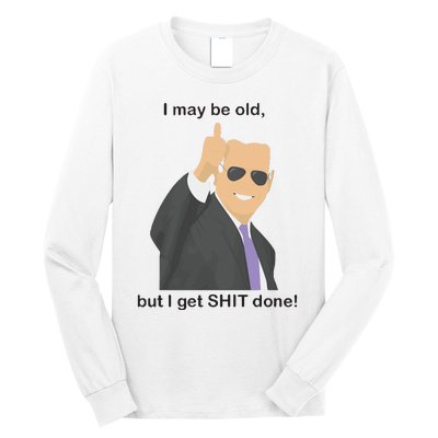 Joe Biden I May Be Old But I Get Shit Done Long Sleeve Shirt