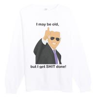 Joe Biden I May Be Old But I Get Shit Done Premium Crewneck Sweatshirt