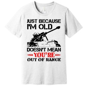 Just Because IM Old DoesnT Mean YouRe Out Of Range Premium T-Shirt