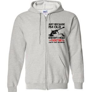 Just Because IM Old DoesnT Mean YouRe Out Of Range Full Zip Hoodie