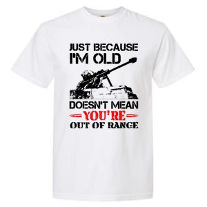 Just Because IM Old DoesnT Mean YouRe Out Of Range Garment-Dyed Heavyweight T-Shirt