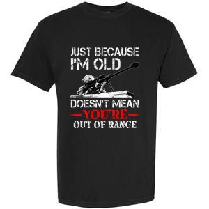 Just Because IM Old DoesnT Mean YouRe Out Of Range Army Garment-Dyed Heavyweight T-Shirt