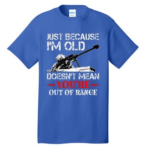 Just Because IM Old DoesnT Mean YouRe Out Of Range Army Tall T-Shirt