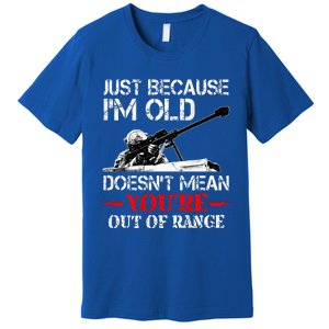 Just Because IM Old DoesnT Mean YouRe Out Of Range Army Premium T-Shirt