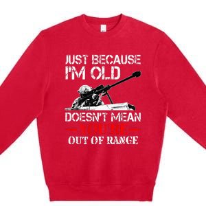 Just Because IM Old DoesnT Mean YouRe Out Of Range Army Premium Crewneck Sweatshirt