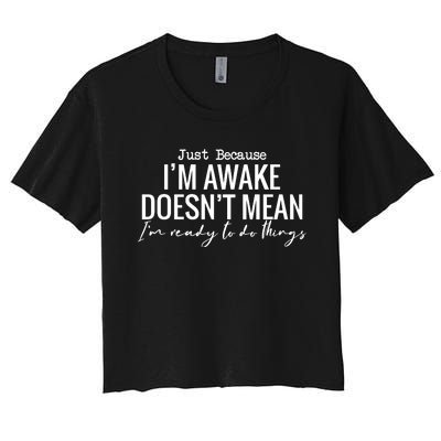 Just Because I'm Awake Doesn't Mean I'm Ready To Do Things Funny Women's Crop Top Tee