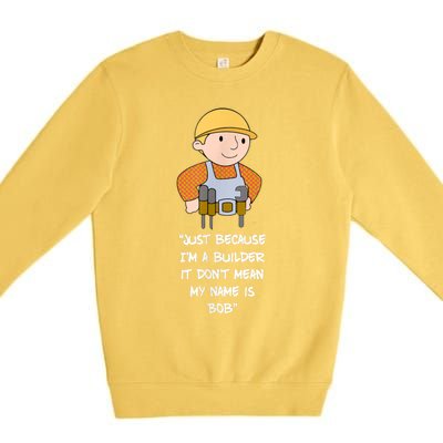 Just Because I'm A Builder It Don't Mean My Name Is Bob Premium Crewneck Sweatshirt