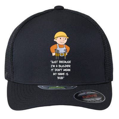 Just Because I'm A Builder It Don't Mean My Name Is Bob Flexfit Unipanel Trucker Cap