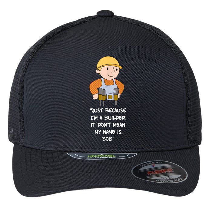 Just Because I'm A Builder It Don't Mean My Name Is Bob Flexfit Unipanel Trucker Cap