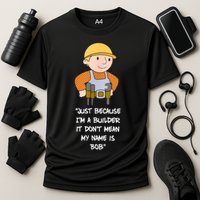 Just Because I'm A Builder It Don't Mean My Name Is Bob Performance Shirt
