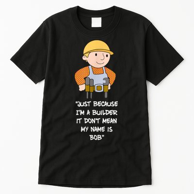 Just Because I'm A Builder It Don't Mean My Name Is Bob Tall T-Shirt
