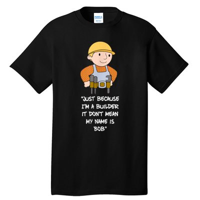 Just Because I'm A Builder It Don't Mean My Name Is Bob Tall T-Shirt