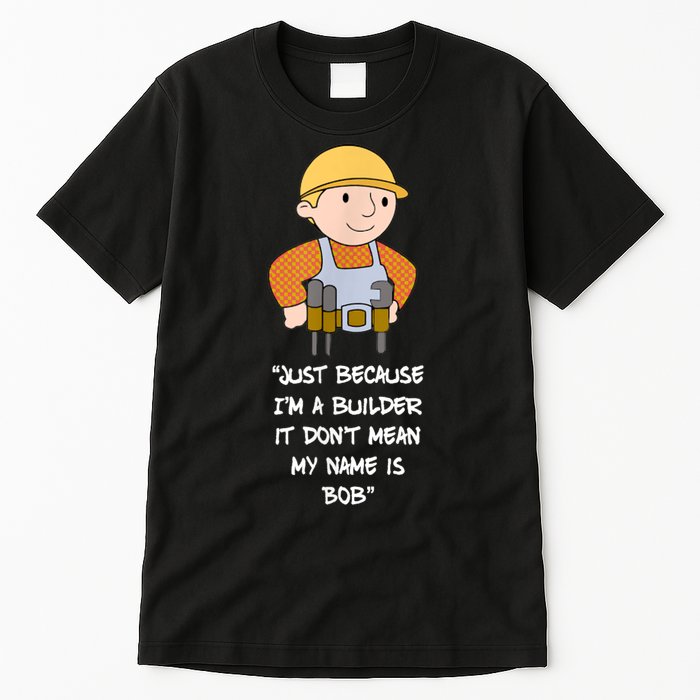 Just Because I'm A Builder It Don't Mean My Name Is Bob Tall T-Shirt