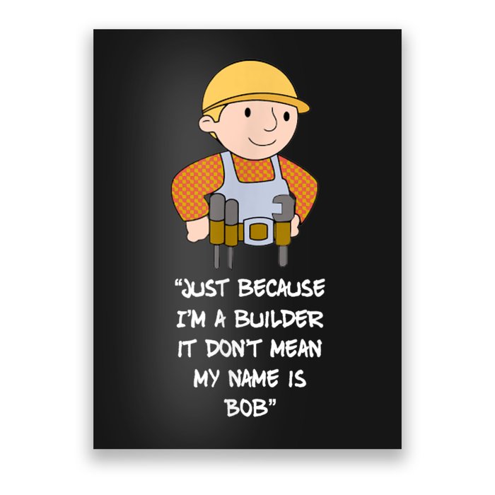 Just Because I'm A Builder It Don't Mean My Name Is Bob Poster