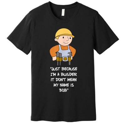Just Because I'm A Builder It Don't Mean My Name Is Bob Premium T-Shirt