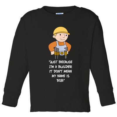 Just Because I'm A Builder It Don't Mean My Name Is Bob Toddler Long Sleeve Shirt