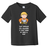Just Because I'm A Builder It Don't Mean My Name Is Bob Toddler T-Shirt