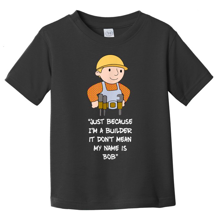 Just Because I'm A Builder It Don't Mean My Name Is Bob Toddler T-Shirt