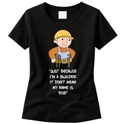 Just Because I'm A Builder It Don't Mean My Name Is Bob Womens T-Shirt