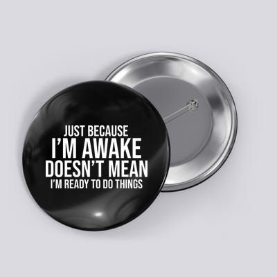 Just Because I'm Awake Doesn't Mean I'm Ready To Do Things Funny Button