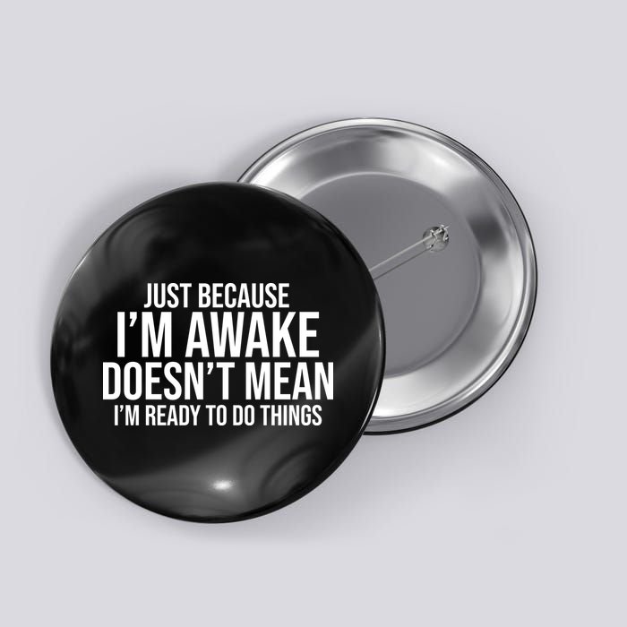 Just Because I'm Awake Doesn't Mean I'm Ready To Do Things Funny Button