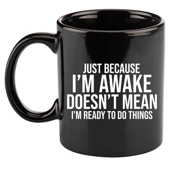 Just Because I'm Awake Doesn't Mean I'm Ready To Do Things Funny 11oz C Handle Ceramic Mug