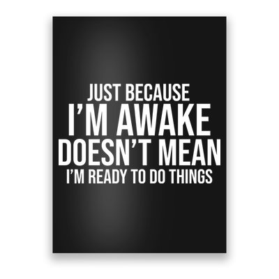 Just Because I'm Awake Doesn't Mean I'm Ready To Do Things Funny Poster