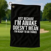 Just Because I'm Awake Doesn't Mean I'm Ready To Do Things Funny Golf Towel