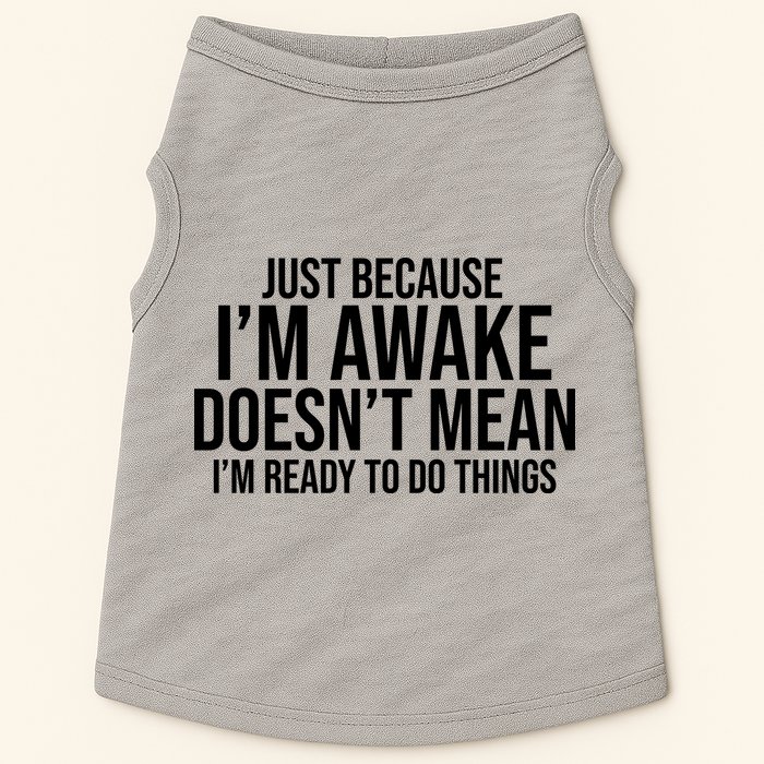 Just Because I'm Awake Doesn't Mean I'm Ready To Do Things Funny Doggie Tank