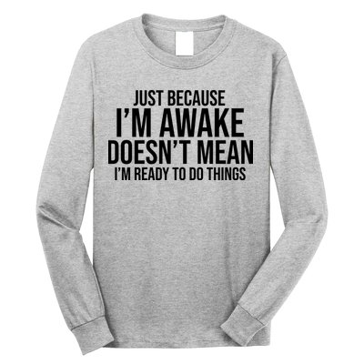 Just Because I'm Awake Doesn't Mean I'm Ready To Do Things Funny Long Sleeve Shirt