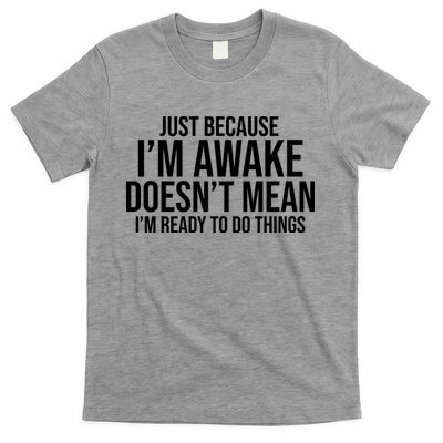Just Because I'm Awake Doesn't Mean I'm Ready To Do Things Funny T-Shirt