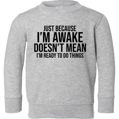 Just Because I'm Awake Doesn't Mean I'm Ready To Do Things Funny Toddler Sweatshirt