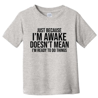 Just Because I'm Awake Doesn't Mean I'm Ready To Do Things Funny Toddler T-Shirt