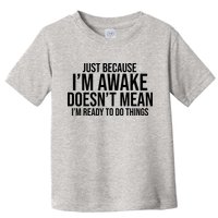 Just Because I'm Awake Doesn't Mean I'm Ready To Do Things Funny Toddler T-Shirt