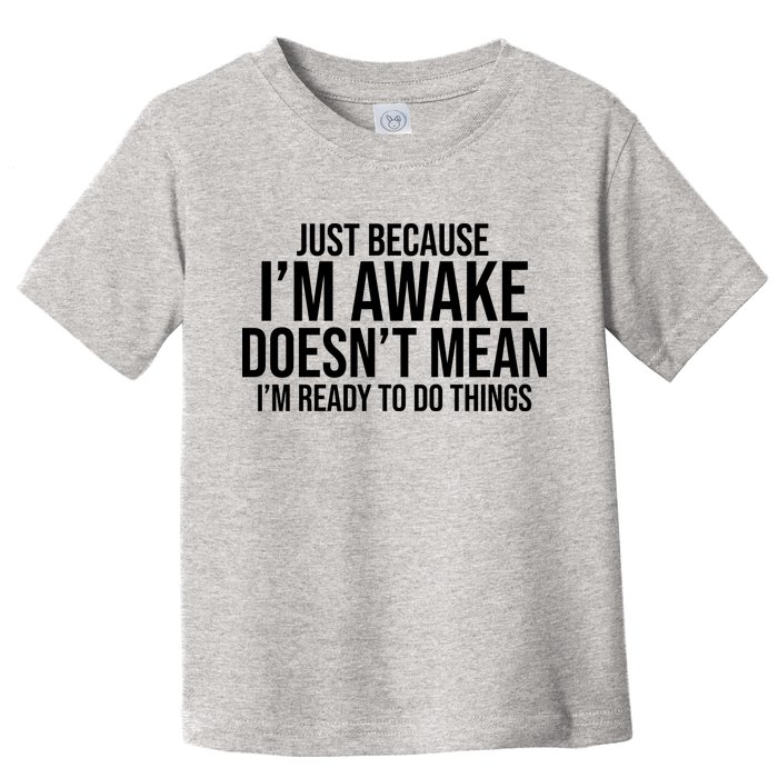 Just Because I'm Awake Doesn't Mean I'm Ready To Do Things Funny Toddler T-Shirt