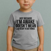 Just Because I'm Awake Doesn't Mean I'm Ready To Do Things Funny Toddler T-Shirt