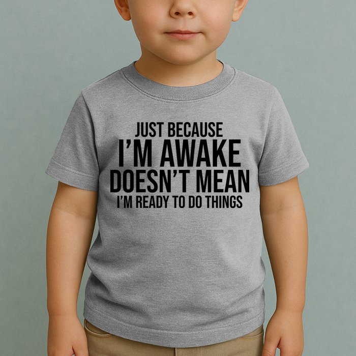 Just Because I'm Awake Doesn't Mean I'm Ready To Do Things Funny Toddler T-Shirt